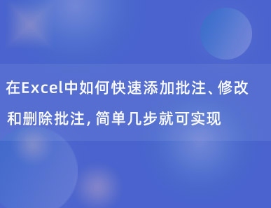 在Excel中如何快速添加批注、修改和删除批注，简单几步就可实现